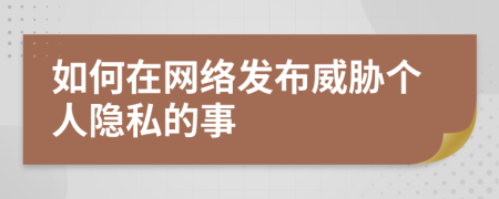 如何在網(wǎng)絡(luò)發(fā)布威脅個(gè)人隱私的事
