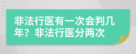 非法行醫(yī)有一次會判幾年？非法行醫(yī)分兩次