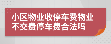 小區(qū)物業(yè)收停車(chē)費(fèi)物業(yè)不交費(fèi)停車(chē)費(fèi)合法嗎