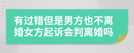 有過錯(cuò)但是男方也不離婚女方起訴會(huì)判離婚嗎