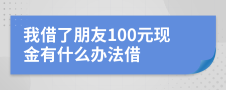 我借了朋友100元現(xiàn)金有什么辦法借