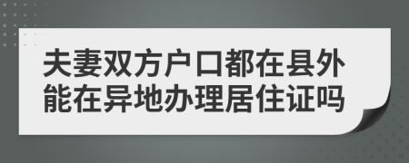 夫妻雙方戶口都在縣外能在異地辦理居住證嗎