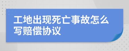 工地出現(xiàn)死亡事故怎么寫賠償協(xié)議