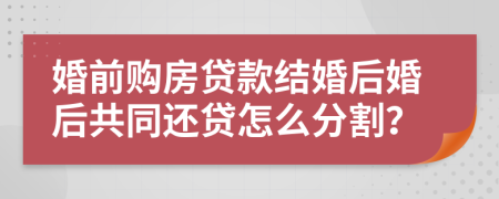 婚前購房貸款結(jié)婚后婚后共同還貸怎么分割？
