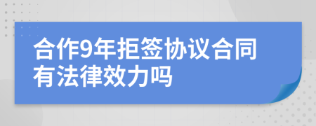 合作9年拒簽協(xié)議合同有法律效力嗎