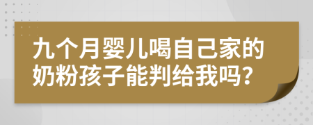 九個月嬰兒喝自己家的奶粉孩子能判給我嗎？