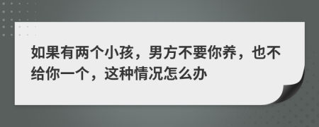 如果有兩個(gè)小孩，男方不要你養(yǎng)，也不給你一個(gè)，這種情況怎么辦
