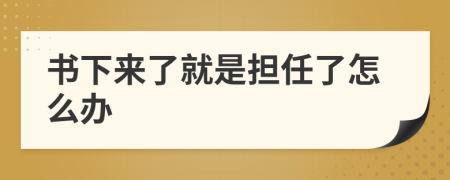 書下來了就是擔(dān)任了怎么辦