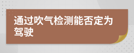 通過(guò)吹氣檢測(cè)能否定為駕駛