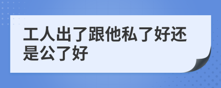 工人出了跟他私了好還是公了好