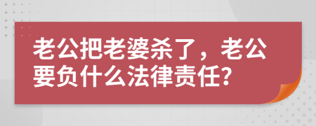 老公把老婆殺了，老公要負(fù)什么法律責(zé)任？
