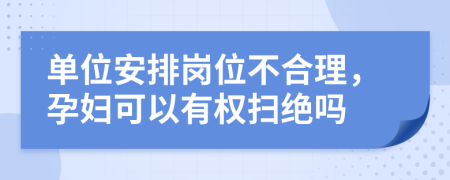單位安排崗位不合理，孕婦可以有權(quán)掃絕嗎