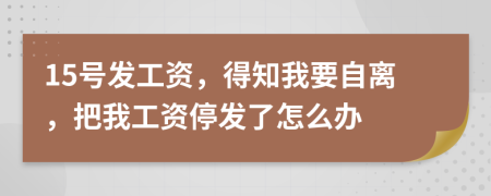 15號發(fā)工資，得知我要自離，把我工資停發(fā)了怎么辦