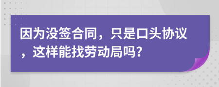 因為沒簽合同，只是口頭協議，這樣能找勞動局嗎？