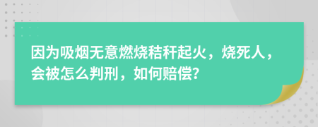 因?yàn)槲鼰煙o意燃燒秸稈起火，燒死人，會被怎么判刑，如何賠償？