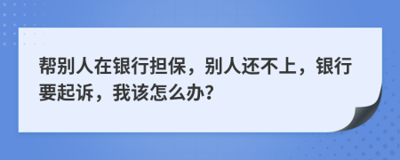 幫別人在銀行擔(dān)保，別人還不上，銀行要起訴，我該怎么辦？