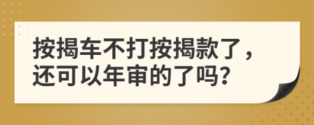 按揭車不打按揭款了，還可以年審的了嗎？