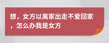 想，女方以離家出走不愛回家，怎么辦我是女方