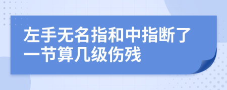 左手無名指和中指斷了一節(jié)算幾級傷殘