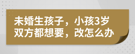 未婚生孩子，小孩3歲雙方都想要，改怎么辦