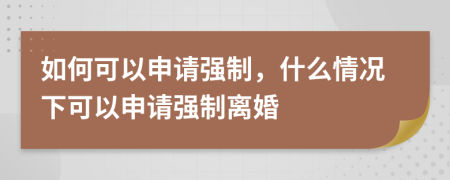 如何可以申請(qǐng)強(qiáng)制，什么情況下可以申請(qǐng)強(qiáng)制離婚