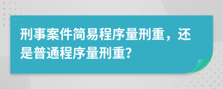 刑事案件簡易程序量刑重，還是普通程序量刑重？