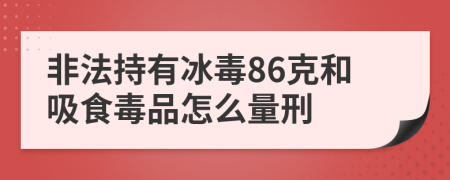 非法持有冰毒86克和吸食毒品怎么量刑