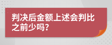 判決后金額上述會判比之前少嗎？