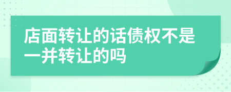 店面轉(zhuǎn)讓的話債權(quán)不是一并轉(zhuǎn)讓的嗎