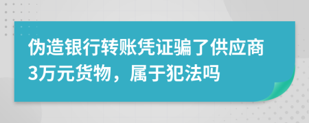 偽造銀行轉賬憑證騙了供應商3萬元貨物，屬于犯法嗎