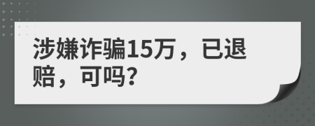 涉嫌詐騙15萬，已退賠，可嗎？