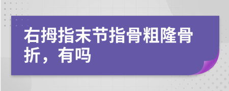 右拇指末節(jié)指骨粗隆骨折，有嗎