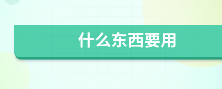 什么東西要用
