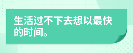 生活過不下去想以最快的時(shí)間。