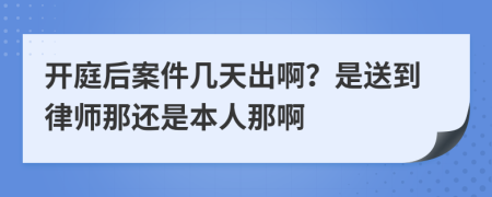 開庭后案件幾天出??？是送到律師那還是本人那啊