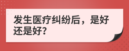 發(fā)生醫(yī)療糾紛后，是好還是好？