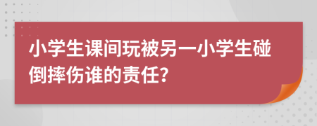 小學生課間玩被另一小學生碰倒摔傷誰的責任？