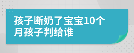 孩子斷奶了寶寶10個(gè)月孩子判給誰