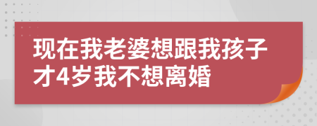 現(xiàn)在我老婆想跟我孩子才4歲我不想離婚