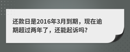 還款日是2016年3月到期，現(xiàn)在逾期超過兩年了，還能起訴嗎？