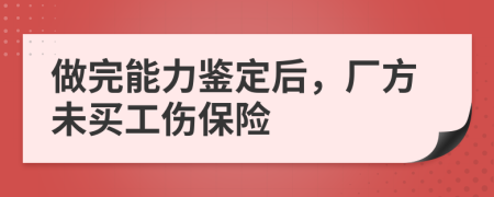 做完能力鑒定后，廠方未買工傷保險(xiǎn)