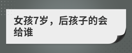 女孩7歲，后孩子的會給誰