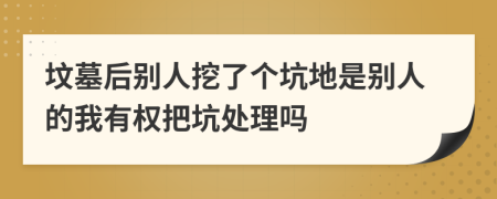 墳?zāi)购髣e人挖了個(gè)坑地是別人的我有權(quán)把坑處理嗎