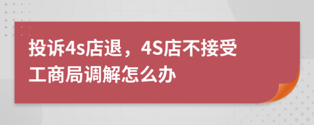 投訴4s店退，4S店不接受工商局調(diào)解怎么辦