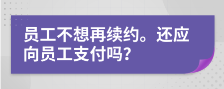 員工不想再續(xù)約。還應向員工支付嗎？