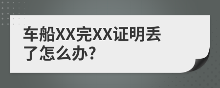 車船XX完XX證明丟了怎么辦?