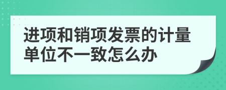 進項和銷項發(fā)票的計量單位不一致怎么辦