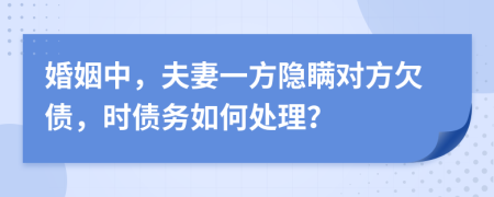 婚姻中，夫妻一方隱瞞對(duì)方欠債，時(shí)債務(wù)如何處理？