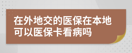 在外地交的醫(yī)保在本地可以醫(yī)?？床?>
                </a>
            </div>
            <div   id=