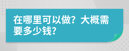 在哪里可以做？大概需要多少錢？